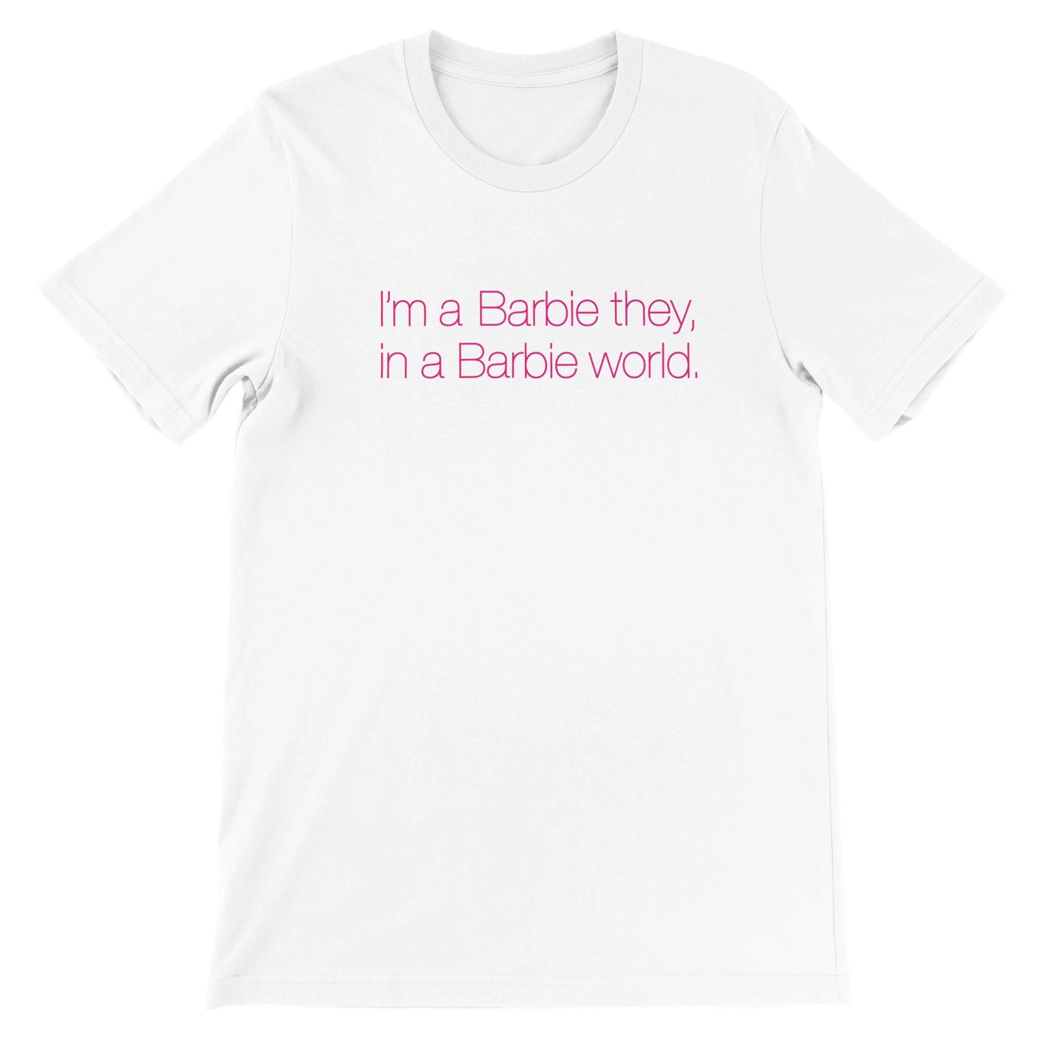 I'm a Barbie they, in a Barbie world.